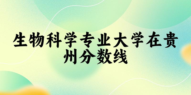 2024生物科学专业贵州录取