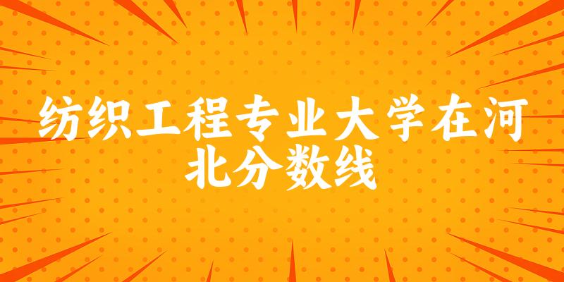 2024纺织工程专业河北录取