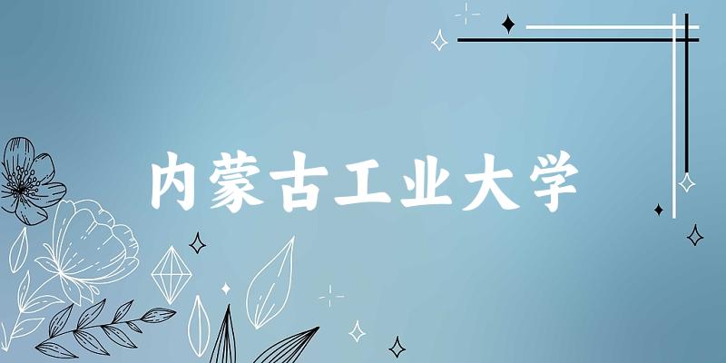 2025内蒙古工业大学在安徽招生计划及录取分数线位次分析