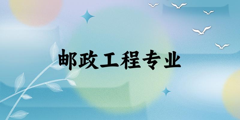全国邮政工程专业大学一览：3所大学名单汇总