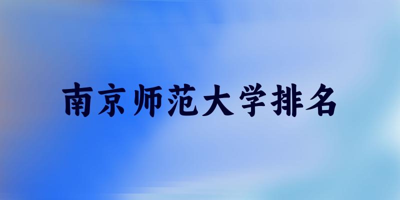 2025年南京师范大学综合实力如何？最新排名及专业评级一览