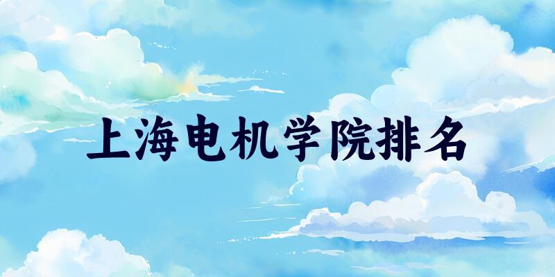2025年上海电机学院排名多少？附专业评级及学科排名