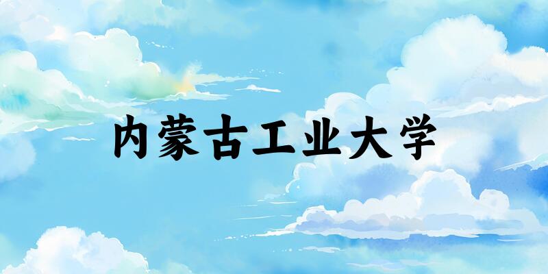 内蒙古工业大学2025年全国各省录取分数线与位次排名汇总！含省内及省外