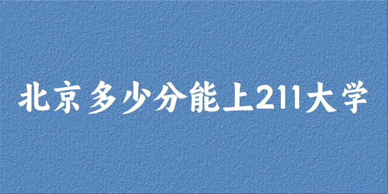2025年北京多少分能上211大学？附招生计划