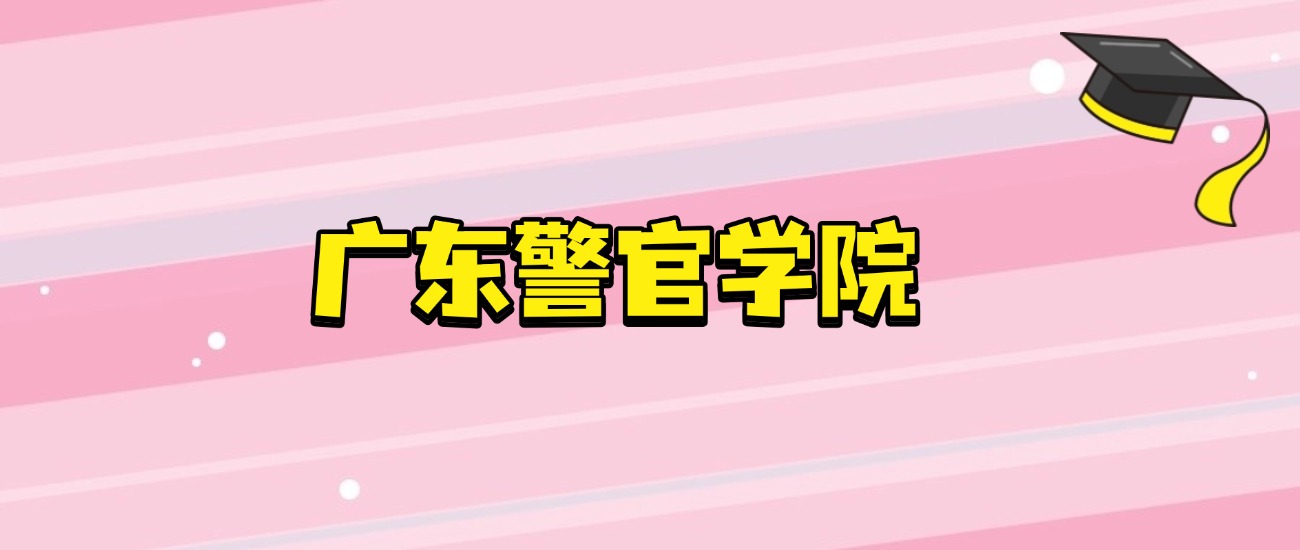 2026广东警官学院招生攻略：名额、代码、分数线全掌握