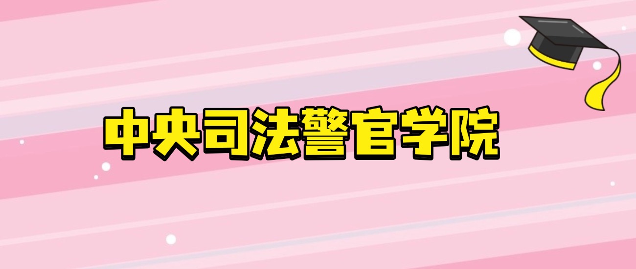 中央司法警官学院招生解读：各省名额、报考条件及院校详情