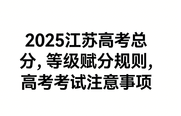 江苏省高考总分构成、等级赋分规则及考试期间注意事项详解