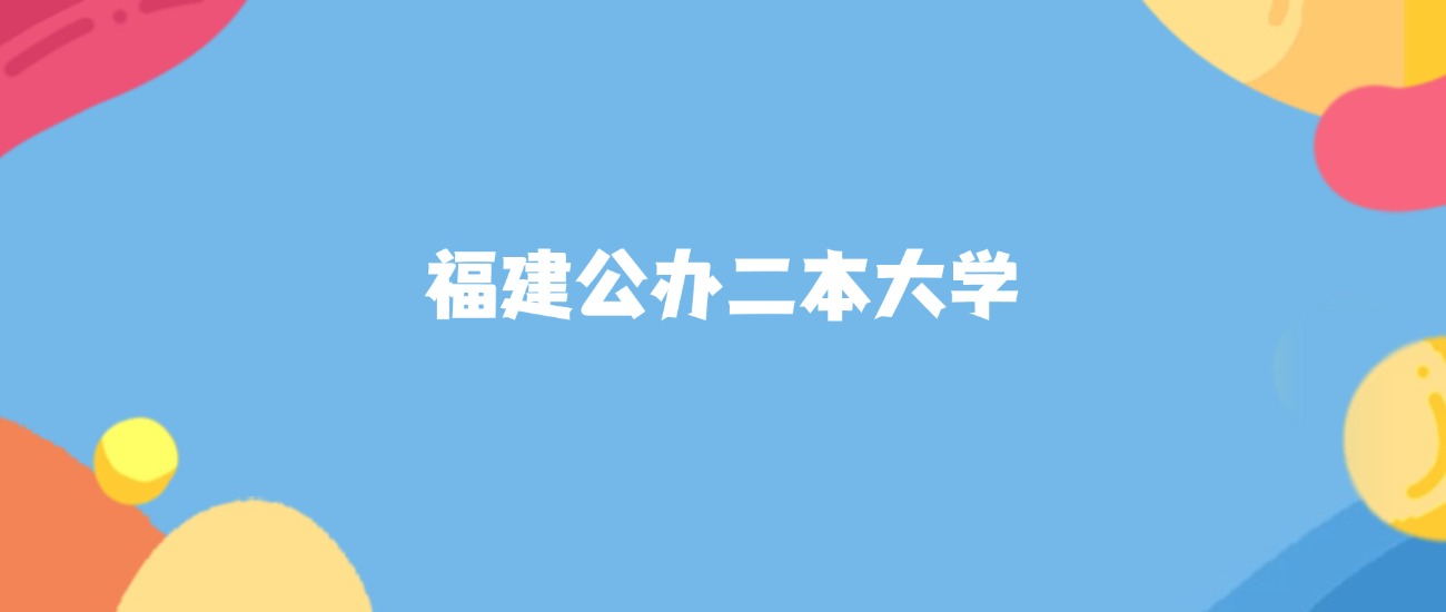 福建最好的公办二本大学排名（实力最强、含金量高）
