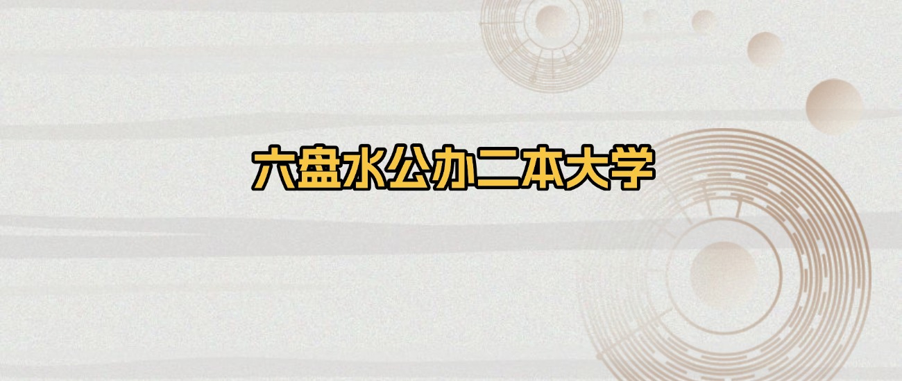 六盘水公办二本大学排名及录取分数（2026年参考）