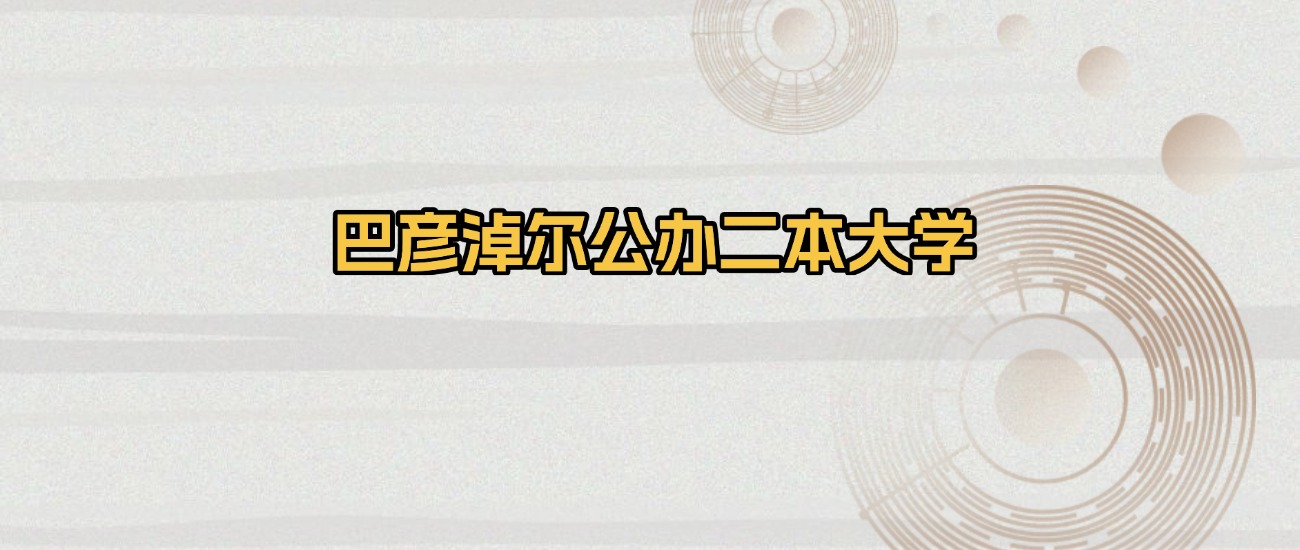 巴彦淖尔公办二本大学排名及录取分数（2026年参考）