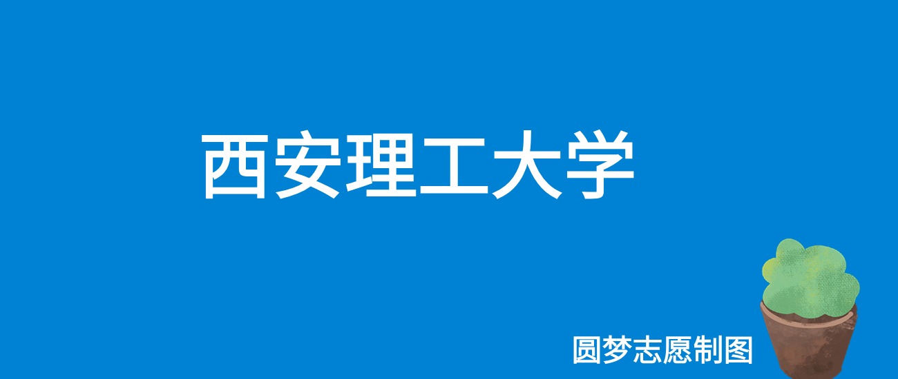 2025西安理工大学录取分数线（全国各省最低分及位次）