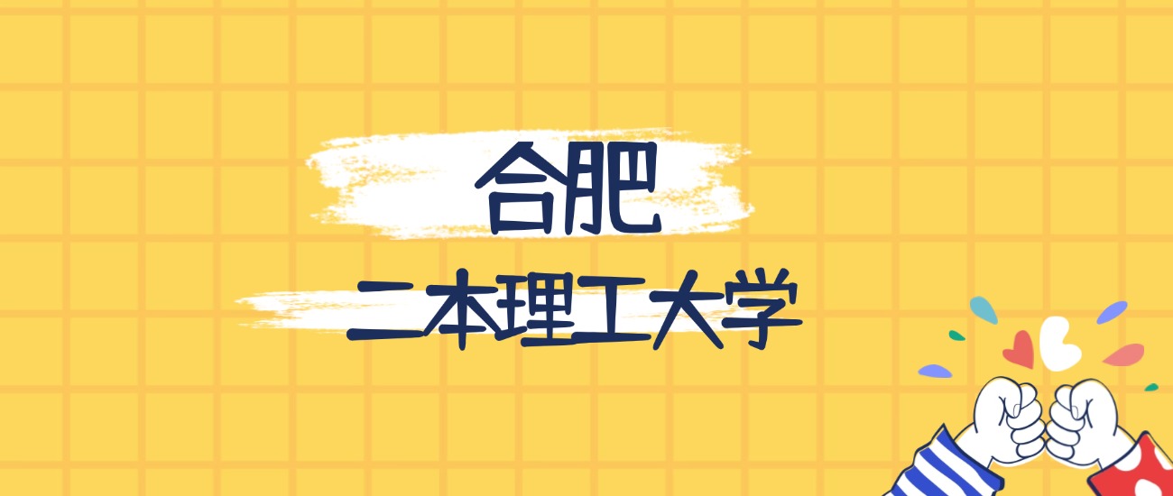 合肥分数最低的二本理工大学：2026多少分可以上？