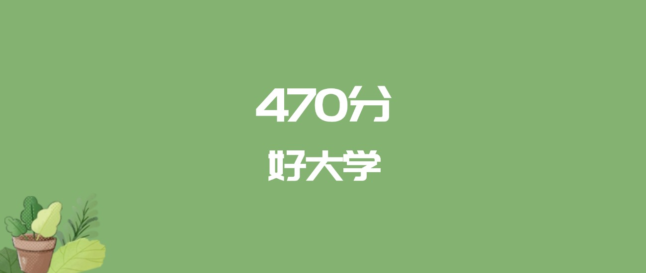 470分能上什么大学？附一本大学名单（2026高考）
