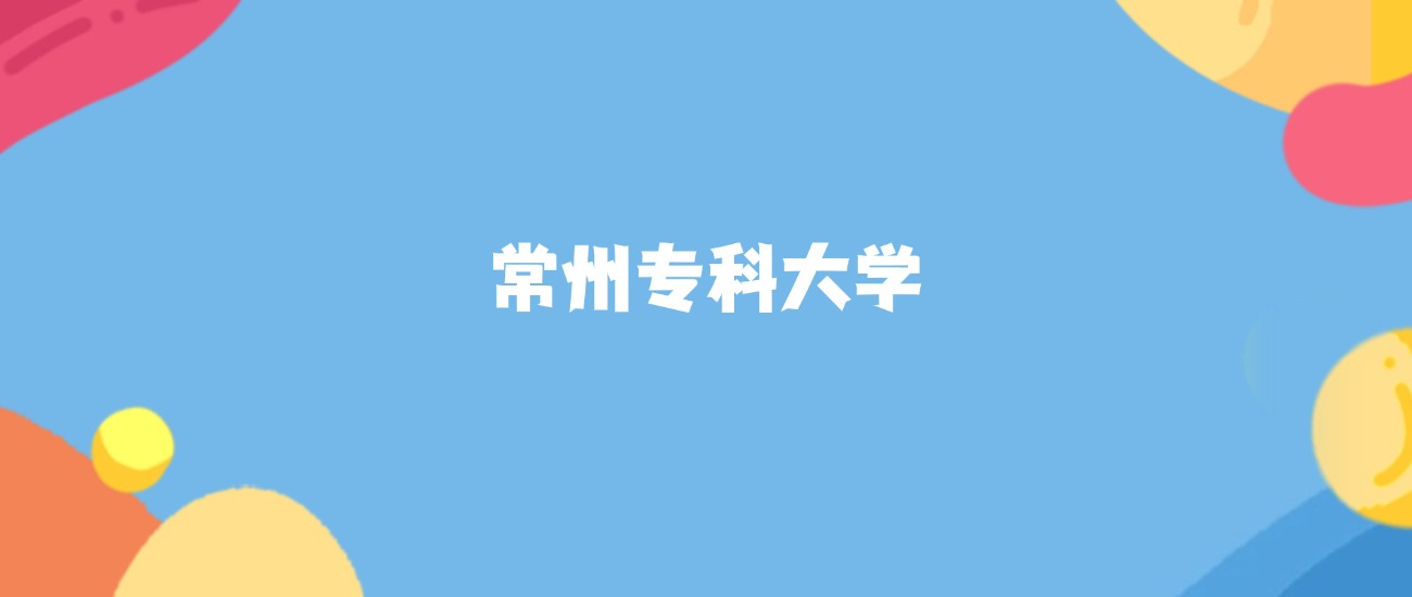 常州分数最低的专科大学：2026多少分可以上？