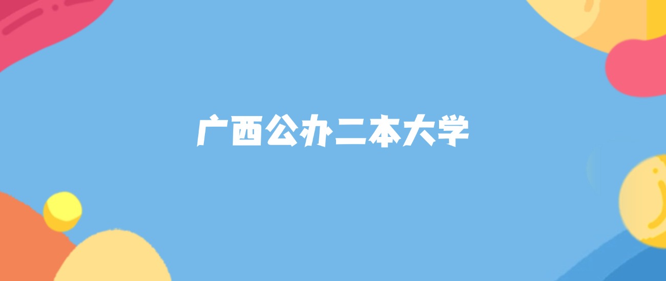 广西所有公办二本大学名单及录取分数线排名（2026年参考）