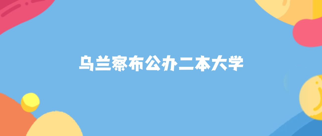 乌兰察布公办二本大学名单及2025年最低录取分数线汇总