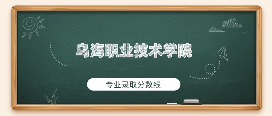 乌海职业技术学院2025年专业录取分数线：最低344分