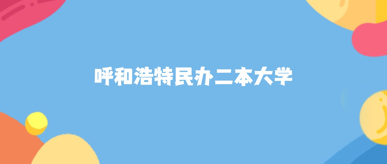 呼和浩特所有民办二本大学名单及录取分数线排名（2026年参考）