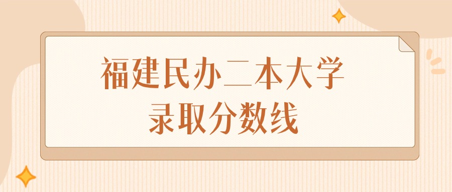 2025年福建民办二本大学录取分数线排名（物理组+历史组）