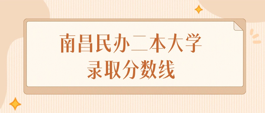 2025年江西南昌民办二本大学录取分数线排名（物理组+历史组）