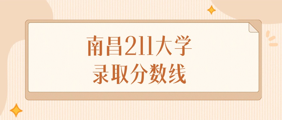 2025年江西南昌211大学录取分数线排名（物理组+历史组）