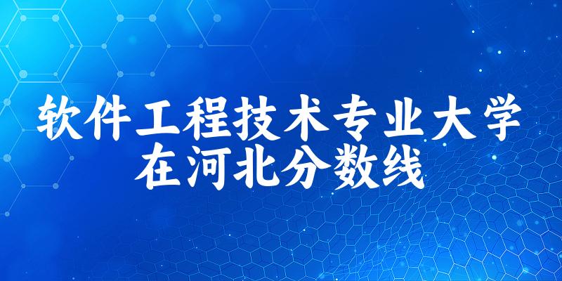 2024软件工程技术专业河北录取分数线多少分 附专业代码 (2025参考)