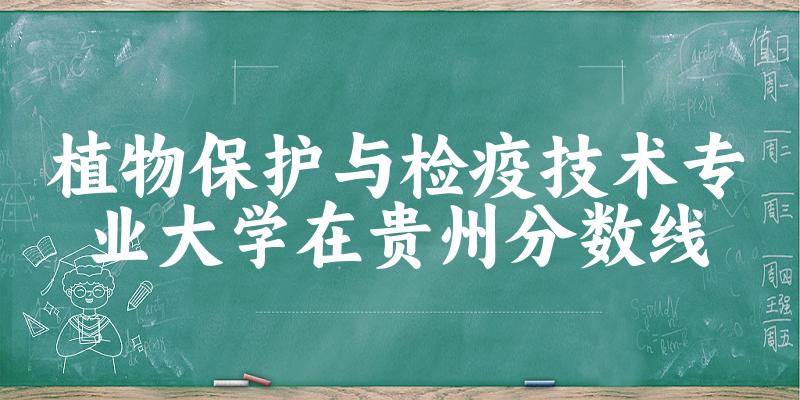 2024植物保护与检疫技术专业贵州录取分数线多少分 附专业就业方向 (2025参考)
