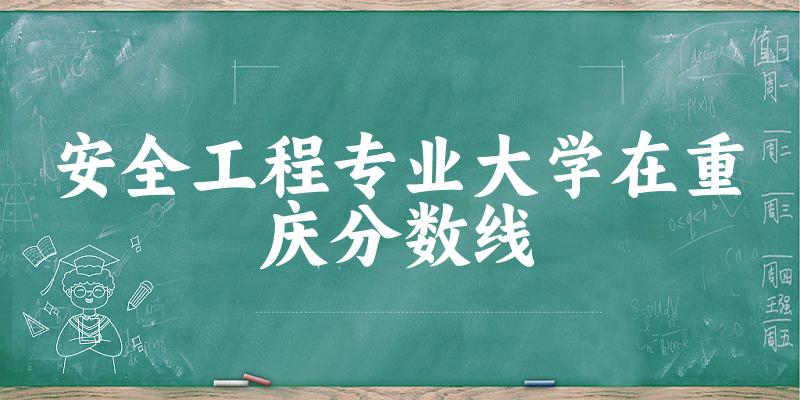 2024安全工程专业重庆录取分数线多少分 附专业就业方向 (2025参考)