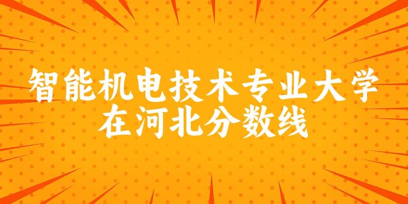 2024智能机电技术专业河北录取分数线多少分 附专业就业方向 (2025参考)
